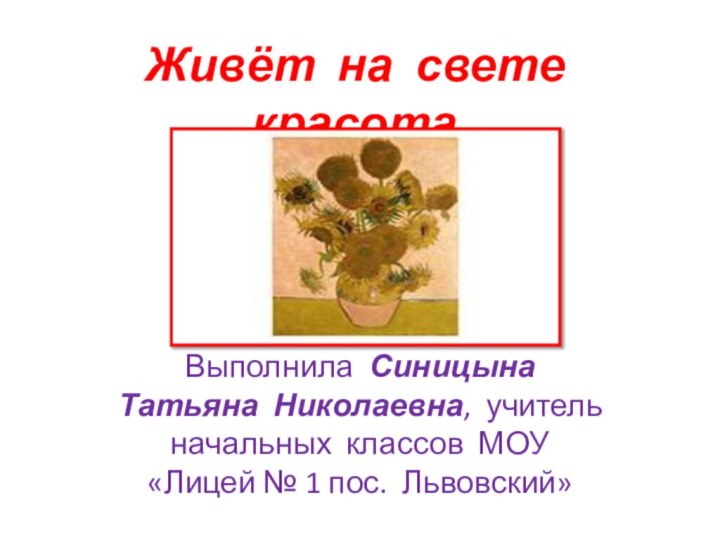 Живёт на свете красотаВыполнила Синицына Татьяна Николаевна, учитель начальных классов МОУ «Лицей № 1 пос. Львовский»