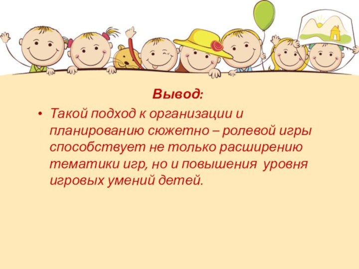 Вывод:Такой подход к организации и планированию сюжетно – ролевой игры способствует не