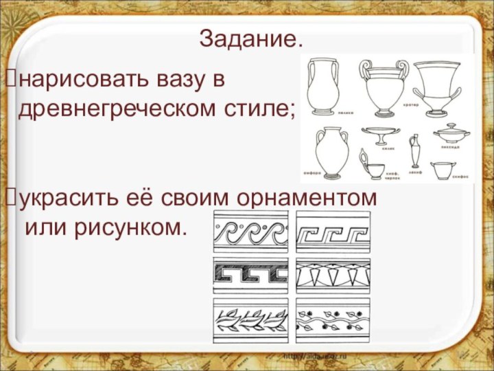 Задание.*нарисовать вазу в древнегреческом стиле; украсить её своим орнаментом или рисунком.