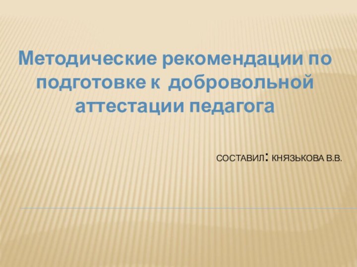 Составил: Князькова В.В.Методические рекомендации по подготовке к добровольной аттестации педагога