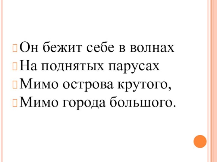 Он бежит себе в волнах На поднятых парусахМимо острова крутого,Мимо города большого.