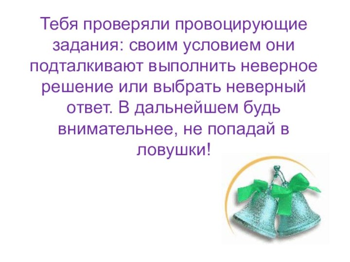 Тебя проверяли провоцирующие задания: своим условием они подталкивают выполнить неверное решение или