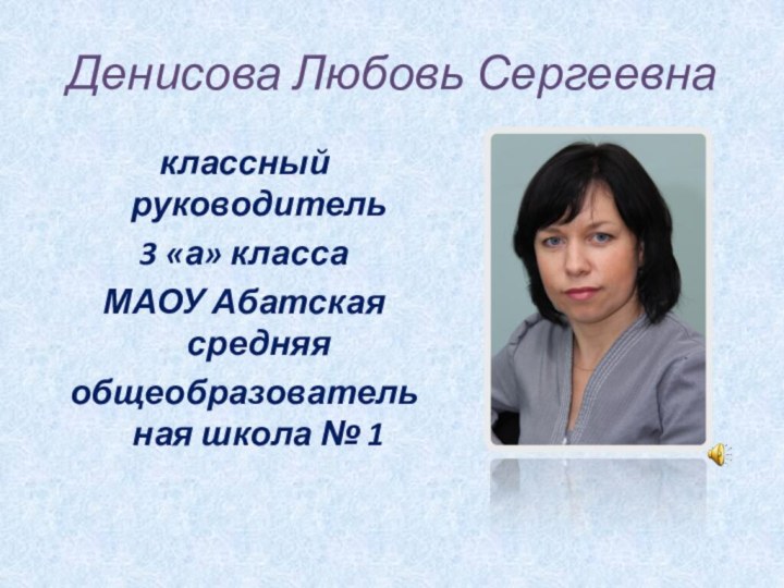 Денисова Любовь Сергеевнаклассный руководитель 3 «а» классаМАОУ Абатская средняяобщеобразовательная школа № 1