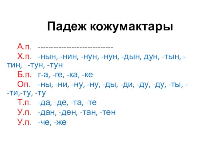 Падеж кожумактары 	А.п.	-----------------------------	Х.п.	-нын, -нин, -нун, -нун, -дын, дун, -тын, -тин, 	-тун,