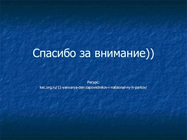 Спасибо за внимание))Ресурс:kec.org.ru/11-yanvarya-den-zapovednikov-i-natsional-ny-h-parkov/