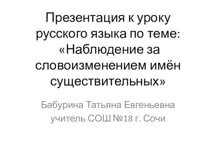 Презентация к уроку русского языка по теме:  «Наблюдение за словоизменением имён