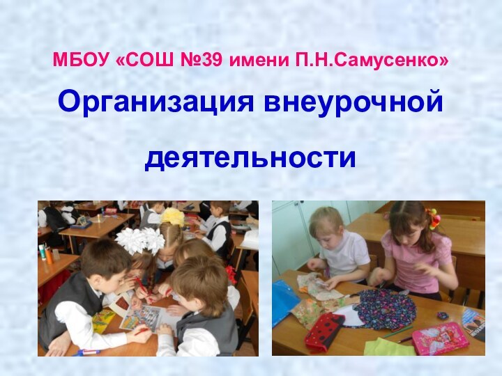 МБОУ «СОШ №39 имени П.Н.Самусенко» Организация внеурочной деятельности