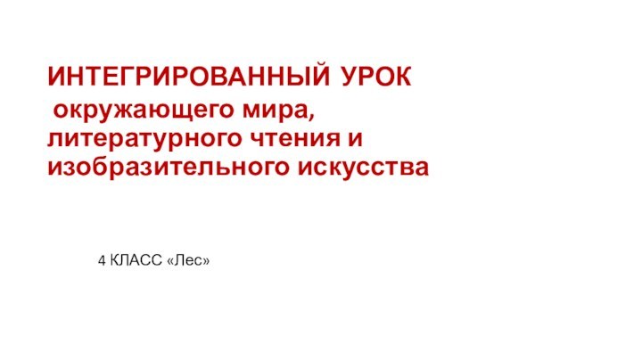 ИНТЕГРИРОВАННЫЙ УРОК  окружающего мира,  литературного чтения и изобразительного искусства 4 КЛАСС «Лес»