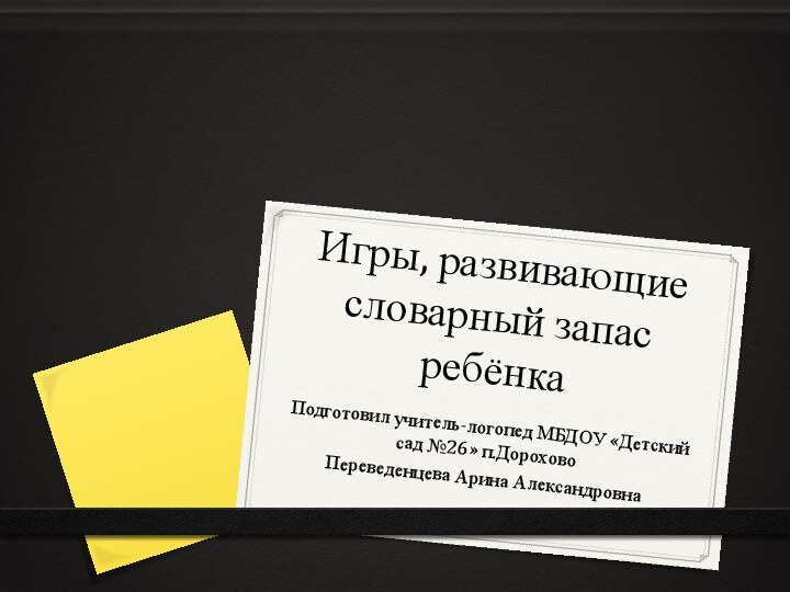 Игры, развивающие словарный запас ребёнкаПодготовил учитель-логопед МБДОУ «Детский сад №26» п.ДороховоПереведенцева Арина Александровна