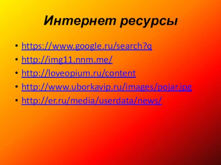 Интернет ресурсыhttps://www.google.ru/search?qhttp://img11.nnm.me/http://loveopium.ru/contenthttp://www.uborkavip.ru/images/pojar.jpghttp://er.ru/media/userdata/news/