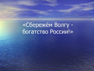 Презентация к празднику.Сбережём Волгу - богатство России! презентация к уроку (старшая группа)