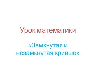 Замкнутые и незамкнутые кривые презентация к уроку по математике (1 класс)