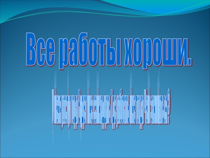 Все работы хороши. У меня растут года Будет мне семнадцать Где работать