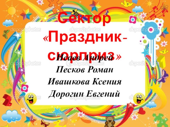 Сектор «Праздник-сюрприз»Исаев АндрейПесков РоманИвашкова КсенияДорогин Евгений