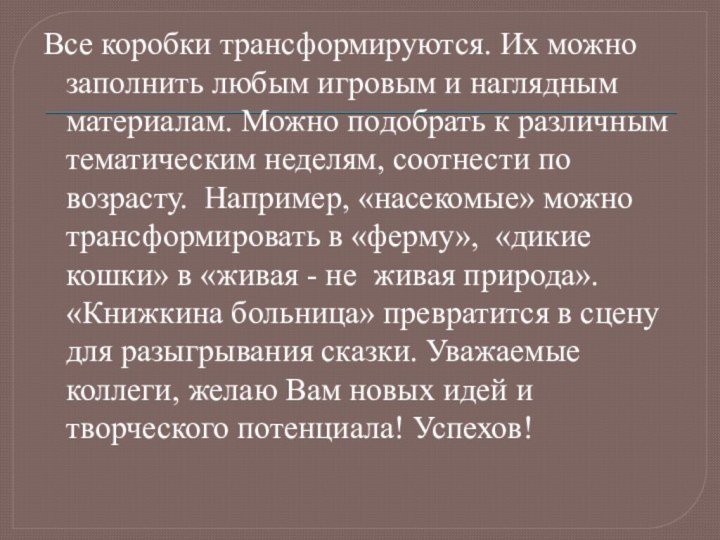 Все коробки трансформируются. Их можно заполнить любым игровым и наглядным материалам. Можно