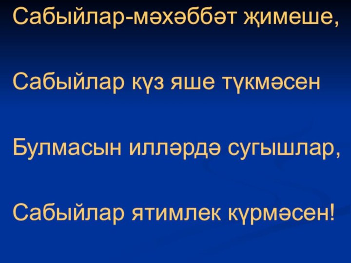 Сабыйлар-мәхәббәт җимеше, Сабыйлар күз яше түкмәсенБулмасын илләрдә сугышлар,Сабыйлар ятимлек күрмәсен!