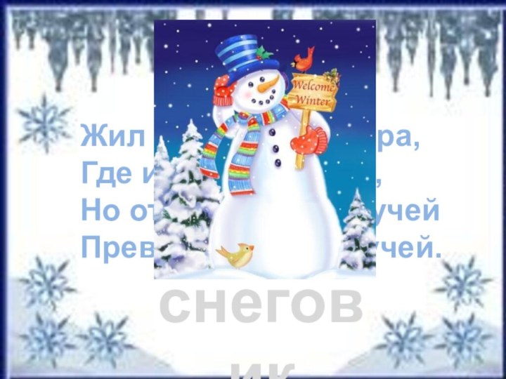 Отгадай загадку.снеговикЖил я посреди двора,Где играет детвора,Но от солнечных лучейПревратился я в ручей.