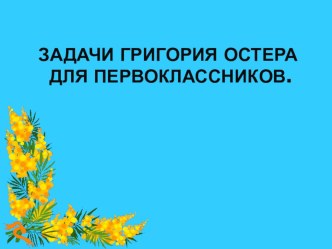 Задачи Григория Остера для первоклассников. презентация к уроку по математике (1 класс)