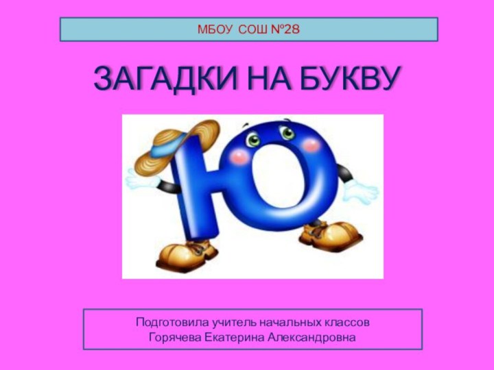 ЗАГАДКИ НА БУКВУ МБОУ СОШ №28Подготовила учитель начальных классовГорячева Екатерина Александровна