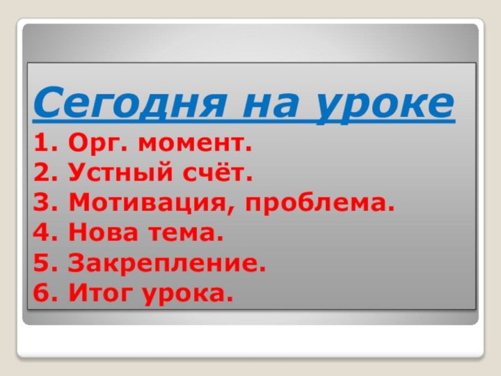 Сегодня на уроке 1. Орг. момент. 2. Устный счёт. 3. Мотивация, проблема.