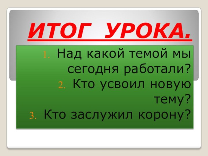 ИТОГ УРОКА.Над какой темой мы сегодня работали?Кто усвоил новую тему?Кто заслужил корону?