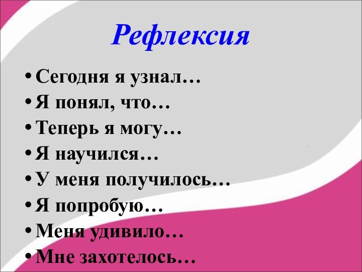 РефлексияСегодня я узнал…Я понял, что…Теперь я могу…Я научился…У меня получилось…Я попробую…Меня удивило…Мне захотелось…