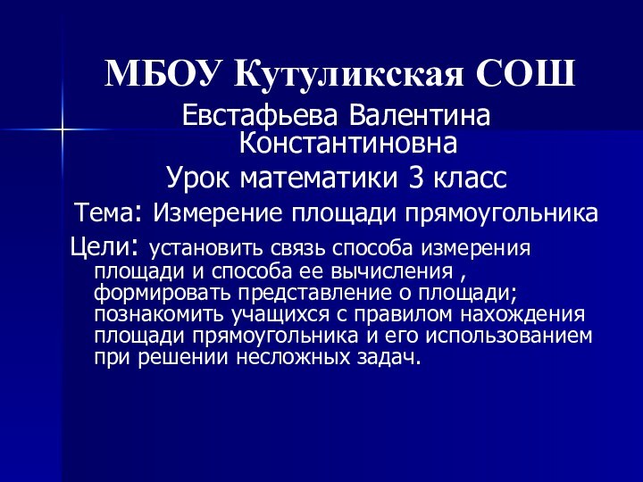 МБОУ Кутуликская СОШЕвстафьева Валентина КонстантиновнаУрок математики 3 классТема: Измерение площади прямоугольникаЦели: установить