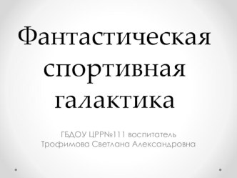 Фантастическая спортивная галактика презентация к уроку (подготовительная группа)