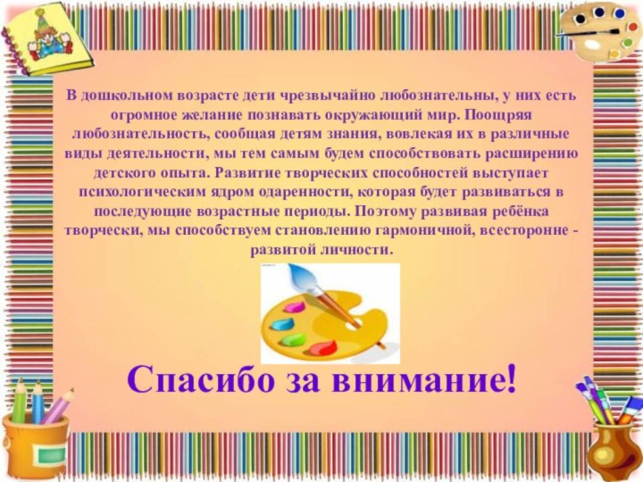 Спасибо за внимание!В дошкольном возрасте дети чрезвычайно любознательны, у них есть огромное