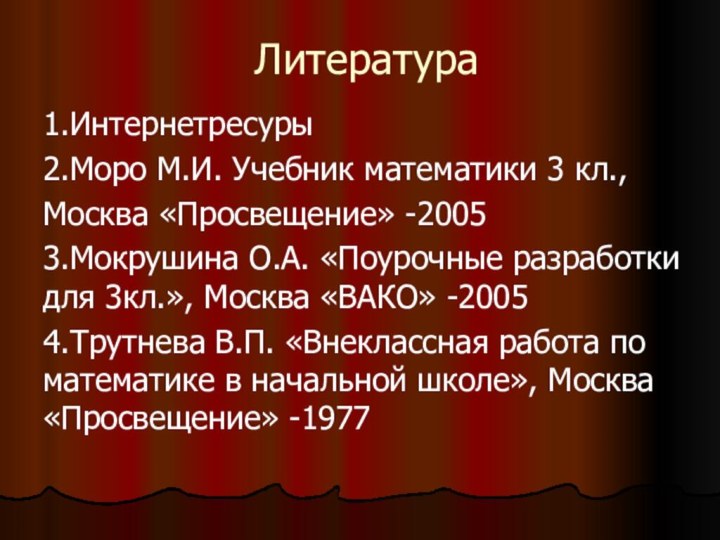 Литература1.Интернетресуры2.Моро М.И. Учебник математики 3 кл.,Москва «Просвещение» -20053.Мокрушина О.А. «Поурочные разработки для