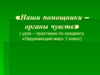 Мои помощники - органы чувств - презентация презентация к уроку по окружающему миру (1 класс)