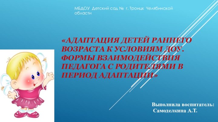 «Адаптация детей раннего возраста к условиям ДОУ.  Формы взаимодействия педагога с