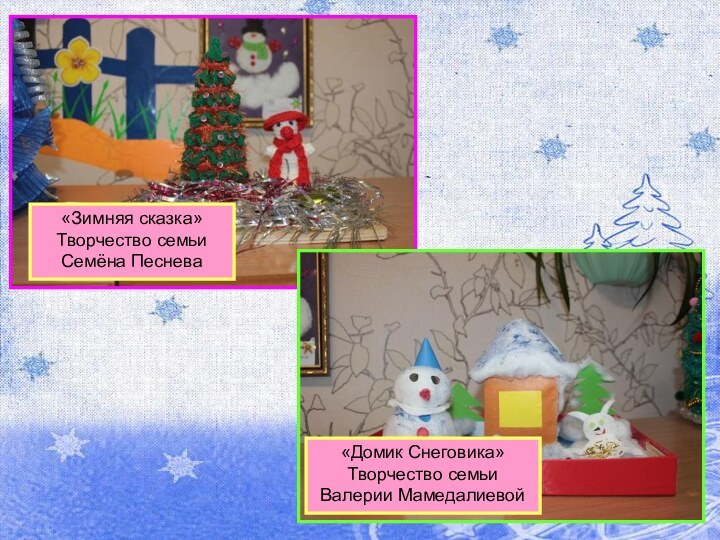 «Зимняя сказка»Творчество семьи Семёна Песнева«Домик Снеговика»Творчество семьи Валерии Мамедалиевой