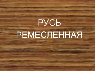 2015-2016 Презентация Русь ремесленная старшая группа (октябрь 2015) презентация к уроку (старшая группа) по теме