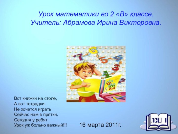 Урок математики во 2 «В» классе. Учитель: Абрамова Ирина Викторовна.16 марта 2011г.