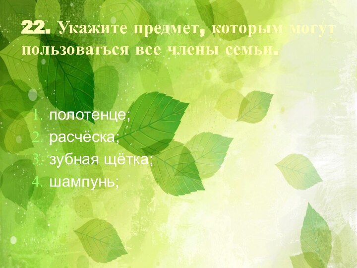 22. Укажите предмет, которым могут пользоваться все члены семьи.полотенце;расчёска;зубная щётка;шампунь;