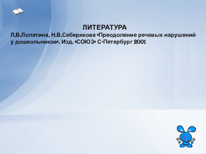 ЛИТЕРАТУРАЛ.В.Лопатина, Н.В.Себерякова «Преодоление речевых нарушений у дошкольников». Изд. «СОЮЗ» С-Петербург 2001