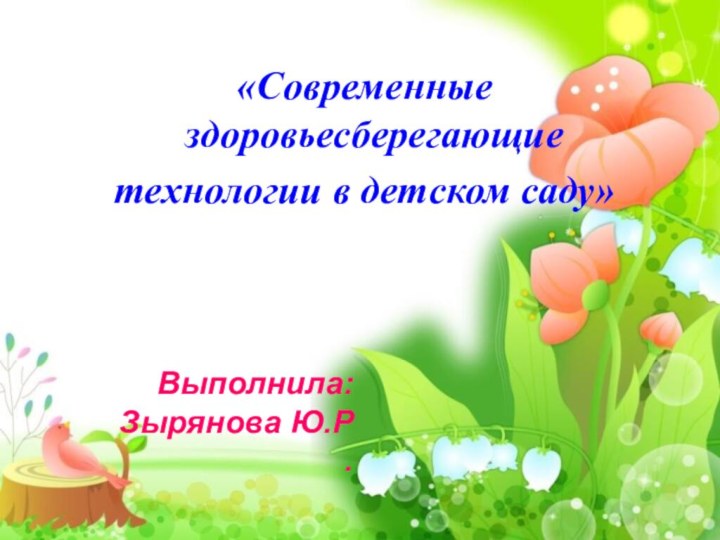 «Современные здоровьесберегающие технологии в детском саду»Выполнила:Зырянова Ю.Р.