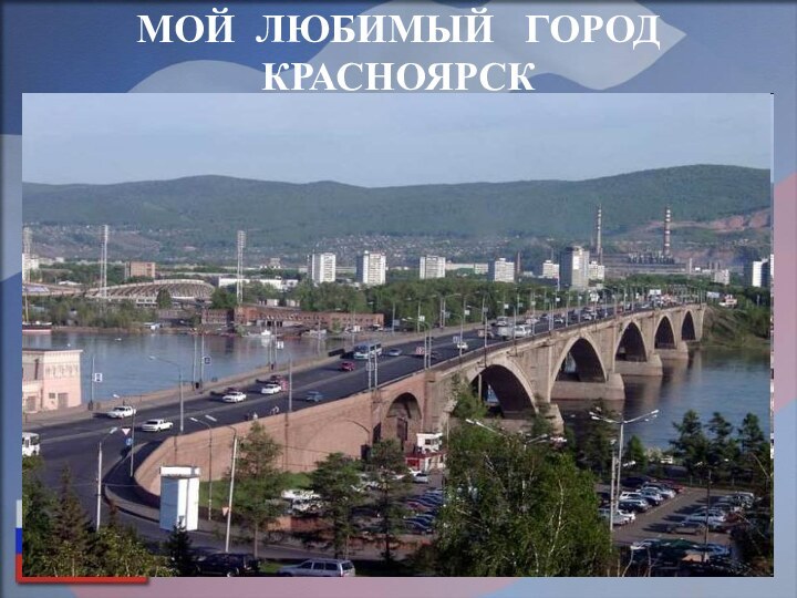 МОЙ ЛЮБИМЫЙ  ГОРОД   КРАСНОЯРСК