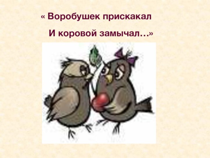 « Воробушек прискакал  И коровой замычал…»