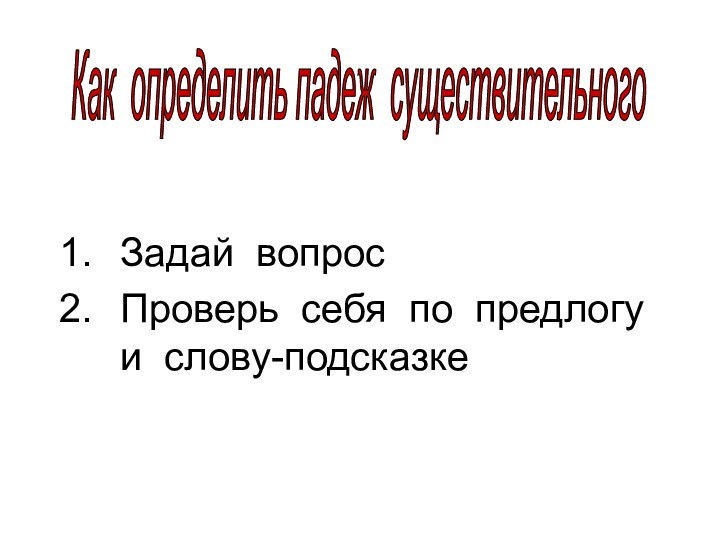 Задай вопросПроверь себя по предлогу и слову-подсказкеКак определить падеж существительного