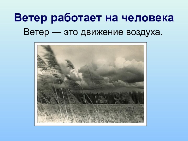 Ветер работает на человека Ветер — это движение воздуха.