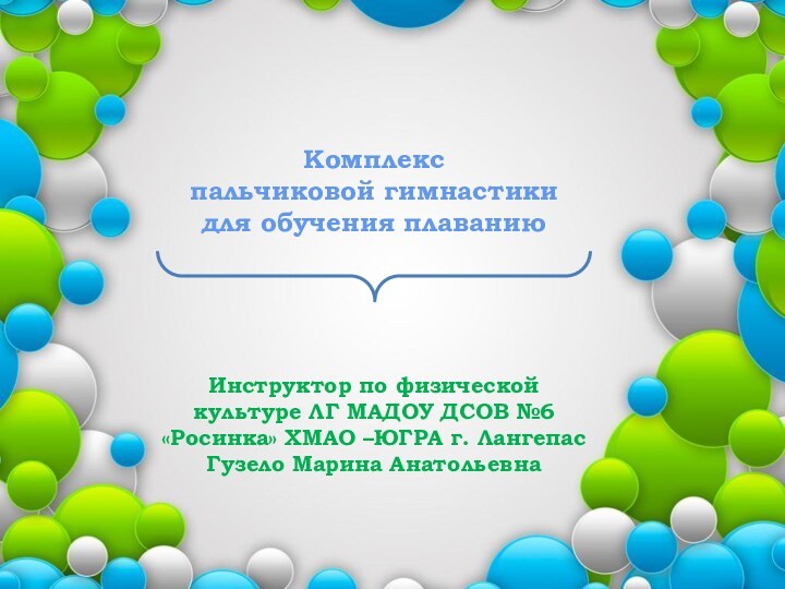 Комплекспальчиковой гимнастикидля обучения плаваниюИнструктор по физической культуре ЛГ МАДОУ ДСОВ №6 «Росинка»