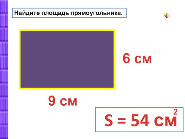 Найдите площадь прямоугольника.6 см9 см S = 54 см 2