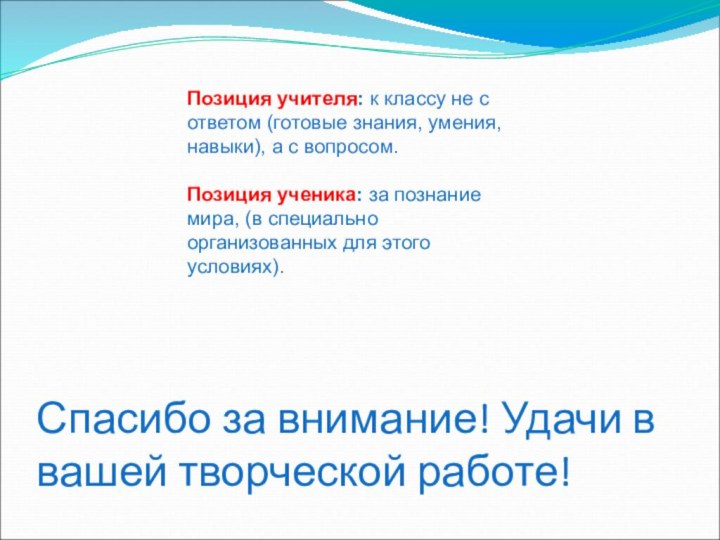 Спасибо за внимание! Удачи в вашей творческой работе!Позиция учителя: к классу не