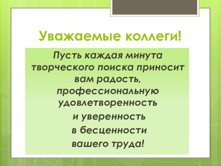 Уважаемые коллеги!Пусть каждая минута творческого поиска приносит вам радость, профессиональную удовлетворенность и