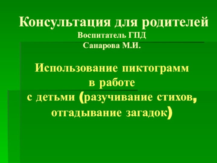 Консультация для родителей  Воспитатель ГПД Санарова М.И.  Использование пиктограмм