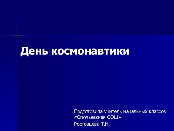 День космонавтики Подготовила учитель начальных классов «Опольевская ООШ» Ростовцева Т.Н.