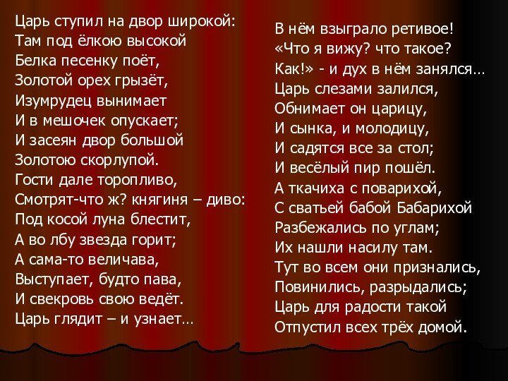 Царь ступил на двор широкой:Там под ёлкою высокойБелка песенку поёт,Золотой орех грызёт,Изумрудец