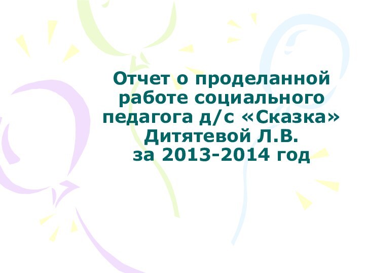 Отчет о проделанной работе социального педагога д/с «Сказка» Дитятевой Л.В. за 2013-2014 год